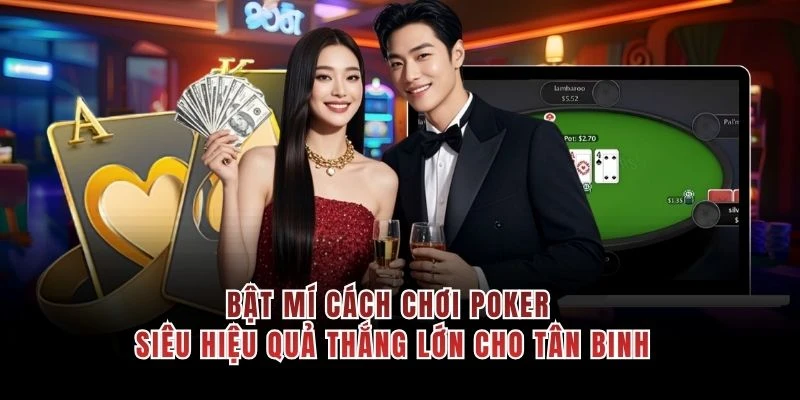 Bật mí cách chơi poker siêu hiệu quả thắng lớn cho tân binh